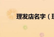 理发店名字（理发店的名字哪些）