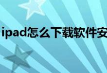 ipad怎么下载软件安装（iPad怎么下载软件）