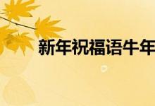 新年祝福语牛年（牛年新年祝福话）