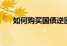 如何购买国债逆回购（如何购买股票）