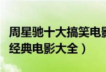 周星驰十大搞笑电影（周星驰电影全集周星驰经典电影大全）