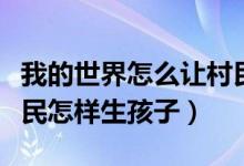 我的世界怎么让村民生孩子（我的世界两个村民怎样生孩子）
