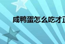 咸鸭蛋怎么吃才正确（咸鸭蛋怎么吃）