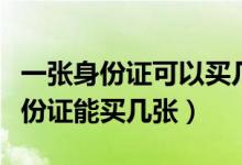 一张身份证可以买几张火车票（火车票一张身份证能买几张）