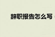 辞职报告怎么写（正规辞职报告格式）