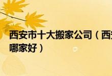 西安市十大搬家公司（西安搬家公司排行前十西安搬家公司哪家好）