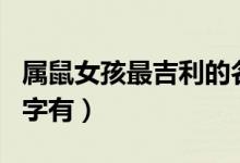 属鼠女孩最吉利的名字（属鼠女孩最吉利的名字有）