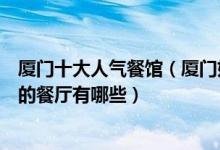 厦门十大人气餐馆（厦门好吃的人气餐厅排行榜厦门人气高的餐厅有哪些）