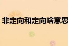 非定向和定向啥意思（非定向和定向的区别）