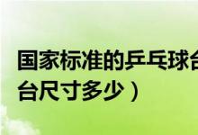 国家标准的乒乓球台尺寸是多少（国标乒乓球台尺寸多少）
