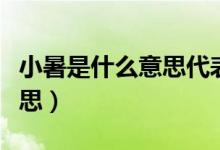 小暑是什么意思代表的是什么（小暑是什么意思）