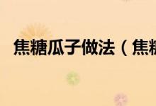 焦糖瓜子做法（焦糖冬瓜怎么做（图文））