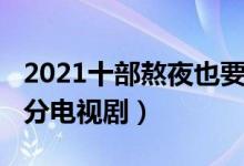 2021十部熬夜也要看的电视剧（2021年高评分电视剧）