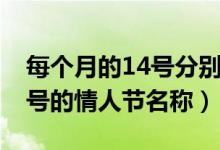 每个月的14号分别是什么情人节（每个月14号的情人节名称）