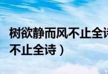 树欲静而风不止全诗是什么意思（树欲静而风不止全诗）