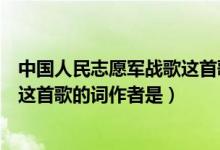 中国人民志愿军战歌这首歌的词作者（中国人民志愿军战歌这首歌的词作者是）