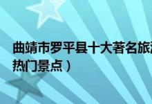 曲靖市罗平县十大著名旅游景点（罗平县有哪些好玩的地方热门景点）