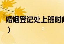 婚姻登记处上班时间（婚姻登记处周末上班吗）