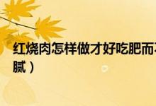 红烧肉怎样做才好吃肥而不腻（红烧肉怎样做才好吃肥而不腻）