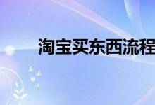 淘宝买东西流程（淘宝买东西流程）