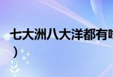 七大洲八大洋都有啥（七大洲八大洋都有哪些）