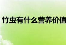 竹虫有什么营养价值（竹虫有什么营养价值）