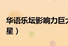 华语乐坛影响力巨大的十位歌手（中国歌坛巨星）