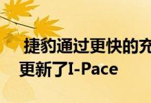  捷豹通过更快的充电和改进的信息娱乐系统更新了I-Pace 
