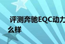  评测奔驰EQC动力怎么样及奔驰EQC电池怎么样 