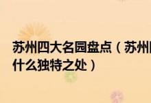 苏州四大名园盘点（苏州四大名园是哪四座苏州四大名园有什么独特之处）