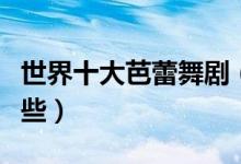 世界十大芭蕾舞剧（芭蕾舞经典剧目你看过哪些）