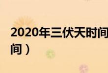 2020年三伏天时间表（2020年三伏天具体时间）