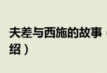 夫差与西施的故事（吴王夫差与西施的故事介绍）
