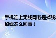 手机连上无线网老是掉线怎么回事（手机连接无线网络老是掉线怎么回事）