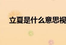 立夏是什么意思视频（立夏是什么意思）