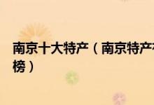 南京十大特产（南京特产有哪些值得带走南京著名特产排行榜）