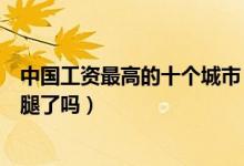 中国工资最高的十个城市（国内平均月薪最高的城市你拖后腿了吗）