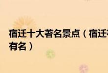 宿迁十大著名景点（宿迁著名旅游景点介绍宿迁什么景点最有名）