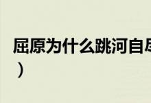 屈原为什么跳河自尽了（屈原为什么跳河自尽）