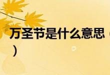 万圣节是什么意思（西方的万圣节是什么意思）