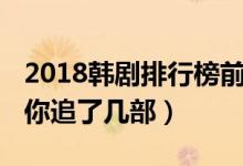 2018韩剧排行榜前十名（2018年好看的韩剧你追了几部）