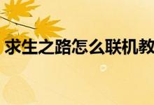 求生之路怎么联机教程（求生之路怎么联机）