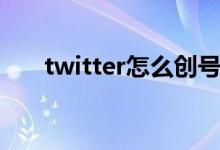 twitter怎么创号（twitter怎么注册）