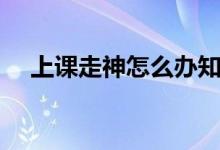 上课走神怎么办知乎（上课走神怎么办）