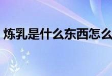 炼乳是什么东西怎么使用（炼乳是什么东西）