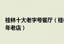 桂林十大老字号餐厅（桂林老字号美食名店桂林美食正宗百年老店）