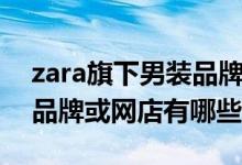 zara旗下男装品牌有哪些（类似zara的男装品牌或网店有哪些）