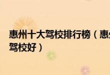 惠州十大驾校排行榜（惠州驾驶培训学校推荐惠州学车哪家驾校好）