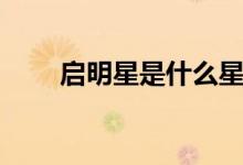 启明星是什么星（启明星又叫什么）