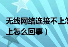 无线网络连接不上怎么设置（无线网络连接不上怎么回事）